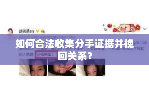 如何合法收集分手证据并挽回关系？