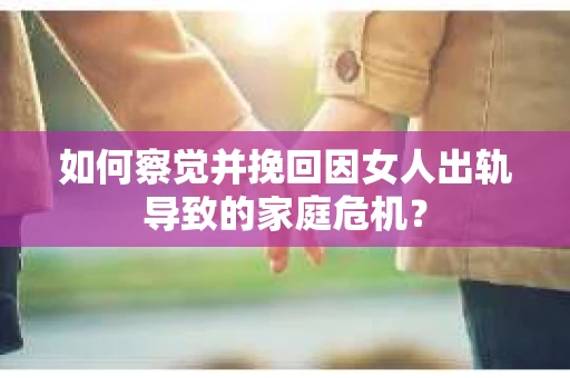 如何察觉并挽回因女人出轨导致的家庭危机？