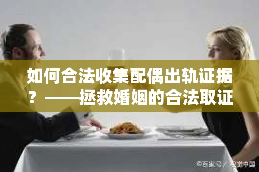 如何合法收集配偶出轨证据？——拯救婚姻的合法取证记
