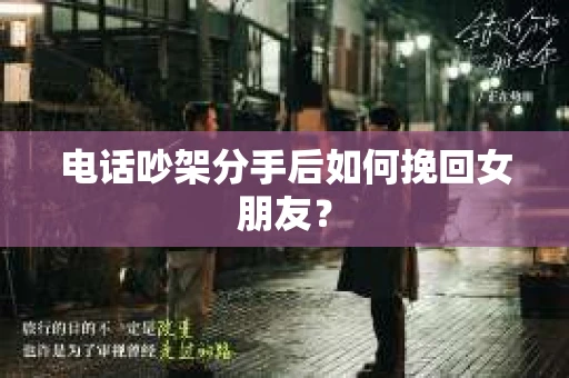 电话吵架分手后如何挽回女朋友？