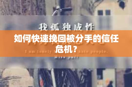 如何快速挽回被分手的信任危机? 如何快速挽回被分手的信任危机?