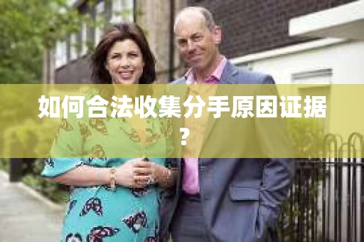 如何合法收集分手原因证据？