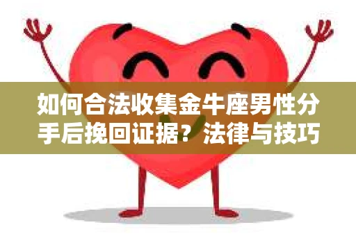如何合法收集金牛座男性分手后挽回证据?法律与技巧的双重指导 如何合法收集金牛座男性分手后挽回证据?法律与技巧的双重指导