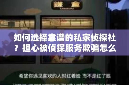 如何选择靠谱的私家侦探社？担心被侦探服务欺骗怎么办？