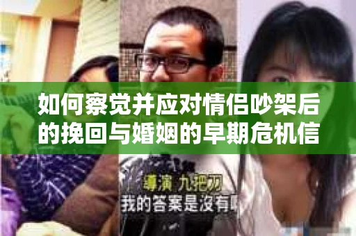 如何察觉并应对情侣吵架后的挽回与婚姻的早期危机信号？