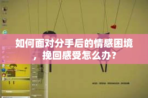 如何面对分手后的情感困境，挽回感受怎么办？