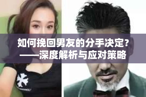 如何挽回男友的分手决定？——深度解析与应对策略