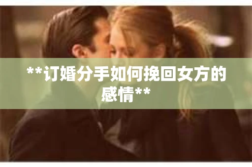 **订婚分手如何挽回女方的感情**