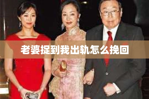 老婆捉到我出轨怎么挽回