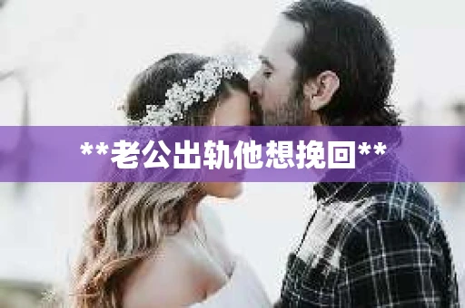 **老公出轨他想挽回**