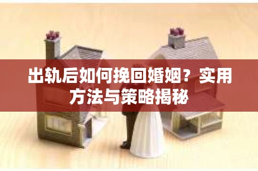 出轨后如何挽回婚姻？实用方法与策略揭秘