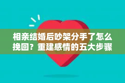相亲结婚后吵架分手了怎么挽回？重建感情的五大步骤