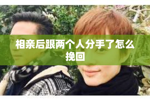 相亲后跟两个人分手了怎么挽回