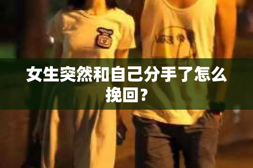 女生突然和自己分手了怎么挽回? 女生突然和自己分手了怎么挽回?