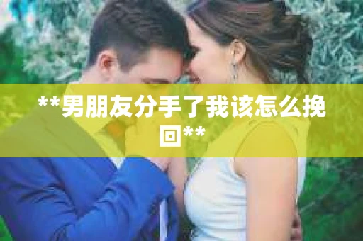 **男朋友分手了我该怎么挽回**