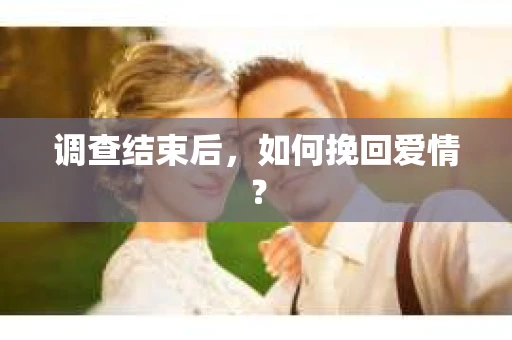 调查结束后，如何挽回爱情？