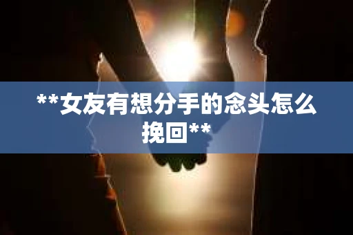 **女友有想分手的念头怎么挽回**