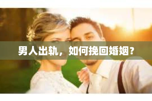 男人出轨，如何挽回婚姻？