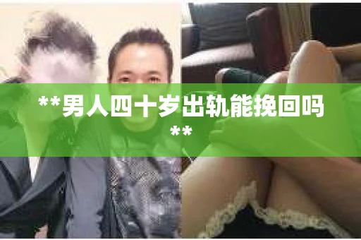 **男人四十岁出轨能挽回吗**