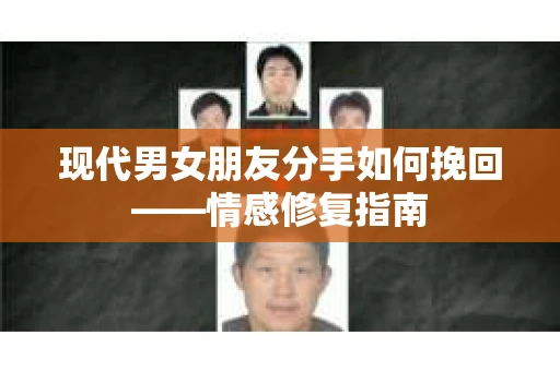 现代男女朋友分手如何挽回——情感修复指南