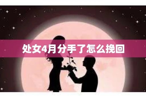 处女4月分手了怎么挽回