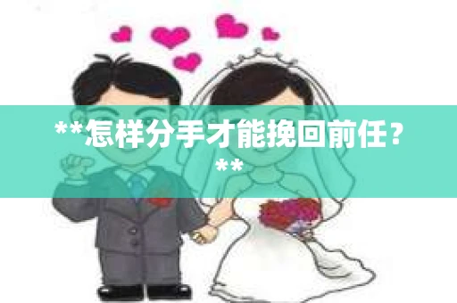 **怎样分手才能挽回前任？**