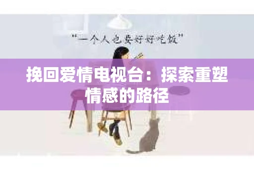 挽回爱情电视台：探索重塑情感的路径