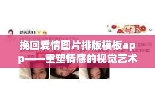 挽回爱情图片排版模板app——重塑情感的视觉艺术