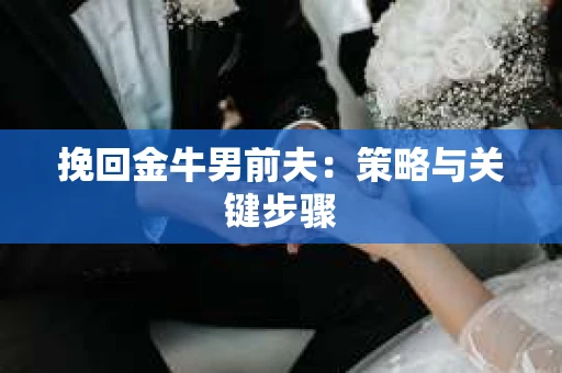 挽回金牛男前夫：策略与关键步骤