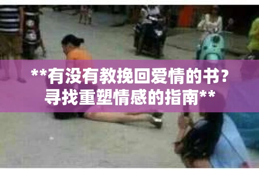**有没有教挽回爱情的书？寻找重塑情感的指南**