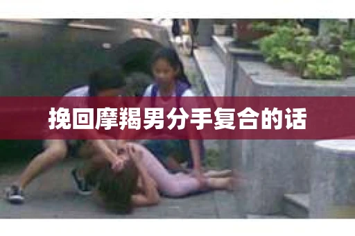 挽回摩羯男分手复合的话