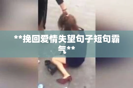 **挽回爱情失望句子短句霸气**