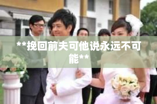 **挽回前夫可他说永远不可能**
