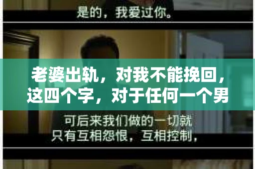 老婆出轨，对我不能挽回，这四个字，对于任何一个男人来说，都是一场无法言说的痛。我曾经以为，婚姻是爱情的港湾，是彼此依靠的避风港，然而，现实却给了我一记响亮的耳光。今天，我想和大家聊聊这个沉重的话题，希望能给那些正在经历或即将经历类似痛苦的人一些安慰和启示。