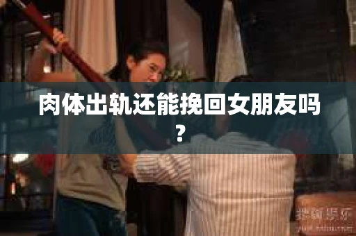 肉体出轨还能挽回女朋友吗？