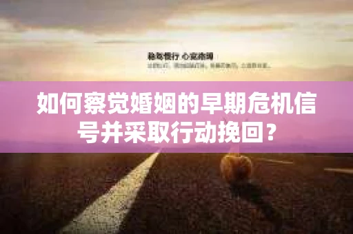 如何察觉婚姻的早期危机信号并采取行动挽回? 如何察觉婚姻的早期危机信号并采取行动挽回?