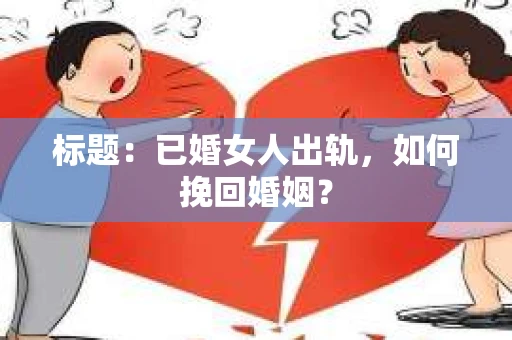 标题：已婚女人出轨，如何挽回婚姻？