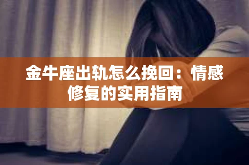 金牛座出轨怎么挽回：情感修复的实用指南