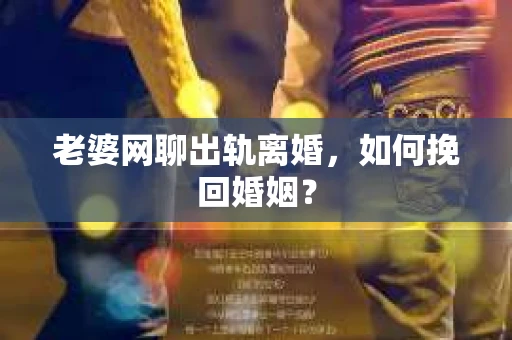 老婆网聊出轨离婚，如何挽回婚姻？