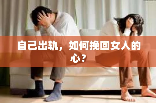 自己出轨，如何挽回女人的心？