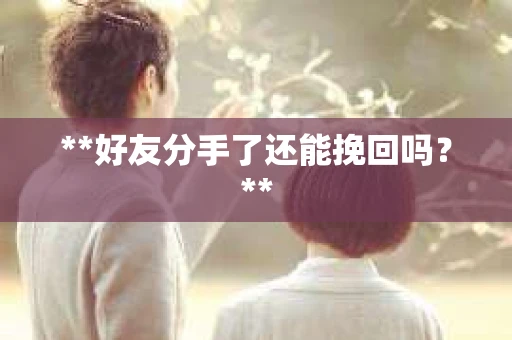 **好友分手了还能挽回吗？**