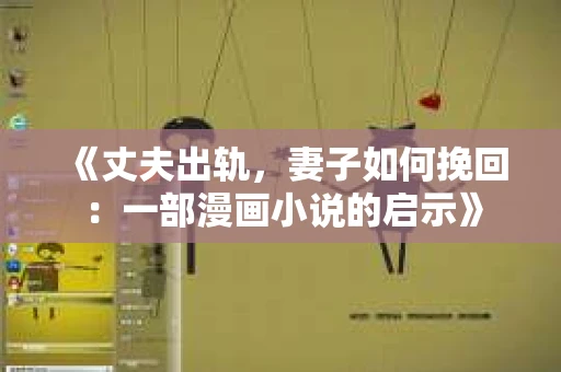 《丈夫出轨，妻子如何挽回：一部漫画小说的启示》
