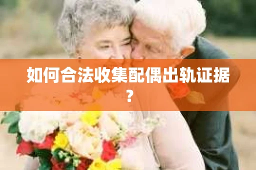 如何合法收集配偶出轨证据？