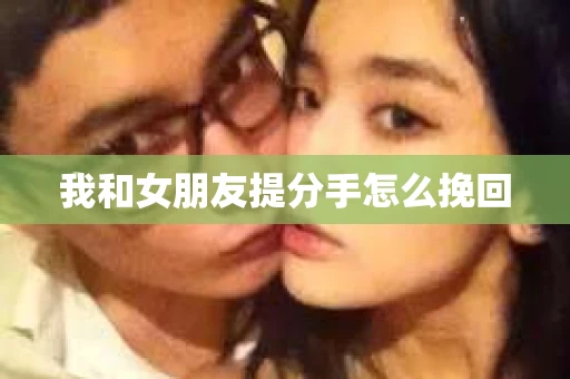 我和女朋友提分手怎么挽回
