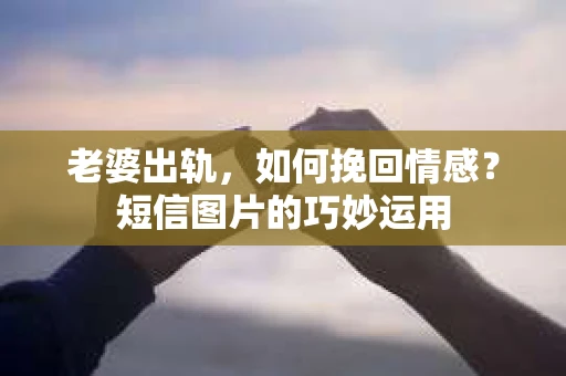 老婆出轨，如何挽回情感？短信图片的巧妙运用