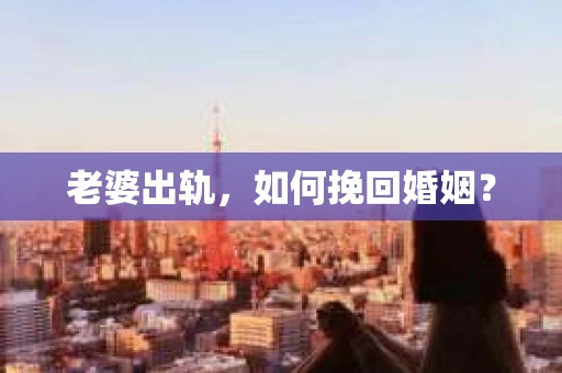 老婆出轨，如何挽回婚姻？