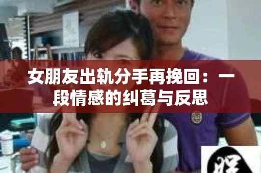 女朋友出轨分手再挽回：一段情感的纠葛与反思