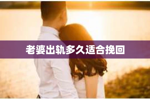 老婆出轨多久适合挽回