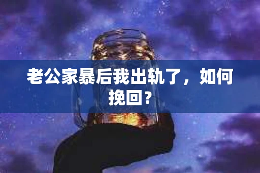 老公家暴后我出轨了，如何挽回？