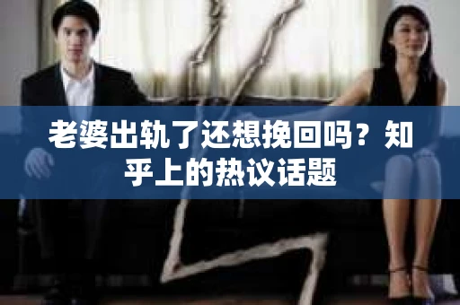 老婆出轨了还想挽回吗？知乎上的热议话题